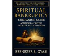 Spiritual Bankruptcy: Companion Guide - Appendices, Prayers, Decrees, And Activations: 4 (The Spirit-Lover Chronicles :A Kingdom Awakening Series)