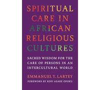 Spiritual Care in African Religious Cultures: Sacred Wisdom for the Care of Persons in an Intercultural World (Race, Religion, and Politics series)