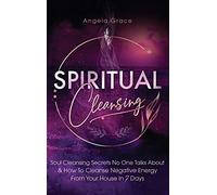 Spiritual Cleansing: Soul Cleansing Secrets No One Talks About & How To Cleanse Negative Energy From Your House In 7 Days (Positive Energy For Home)