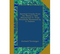 Spiritual Crumbs from the Master's Table [Discourses] Tr. from [Geistliche Brosamen] by S. Jackson