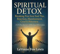 Spiritual Detox: Breaking Free from Soul Ties, Rejection, Abandonment, Grief & Bitterness
