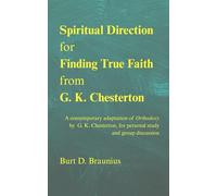Spiritual Direction for Finding True Faith from G. K. Chesterton: A contemporary adaptation of "Orthodoxy" by G. K. Chesterton, for personal study ... Direction from Classic Christian Leaders)