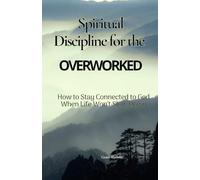Spiritual Discipline for the Overworked: How to Stay Connected to God When Life Won’t Slow Down