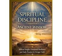 Spiritual Discipline Through Ancient Wisdom:: Biblical Insight, Emotional Resilience, and Daily Practices for Stronger Faith