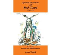 Spiritual Encounters with Red Cloud: Makhpfya-Luta True Stories A Passage into Another Dimension