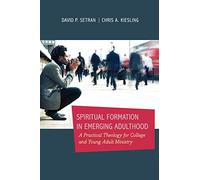 Spiritual Formation in Emerging Adulthood: A Practical Theology For College And Young Adult Ministry