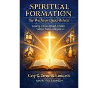 Spiritual Formation: The Wesleyan Quadrilateral: Growing in Grace through Scripture, Tradition, Reason, and Experience