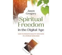 Spiritual Freedom in the Digital Age: How to Remain Healthy and Sane in a World Gone Mad (O-books; Spirituality)