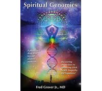 Spiritual Genomics: A physician’s deep dive beyond modern medicine, discovering unique keys to optimizing DNA health, longevity, and happiness!