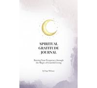 Spiritual Gratitude Journal: Raising Your Frequency through the Magic of Grateful Living