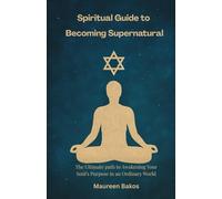 Spiritual Guide to Becoming Supernatural: The Ultimate path to Awakening Your Soul's Purpose in an Ordinary World