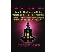 Spiritual Healing Guide: How to Heal Yourself and Others Using Spiritual Methods: Chakra, Reiki and Theta Healing Guides for Spiritual Healing