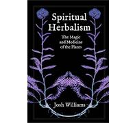 Spiritual Herbalism: The Magic and Medicine of the Plants