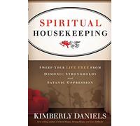 Spiritual Housekeeping: Sweep Your Life Free from Demonic Strongholds and Satanic Oppression