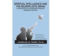 Spiritual Intelligence and The Neuroplastic Brain: A Contextual Interpretation of Modern History: Insights for Balancing and Rewiring the Postmodern Brain