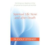 Spiritual Life Now and After Death: Forming Our Destiny in the Physical and Spiritual Worlds