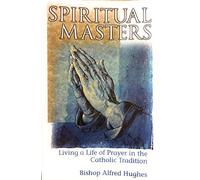 Spiritual Masters: Living a Life of Prayer in the Catholic Tradition