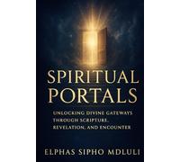 Spiritual Portals: Unlocking Divine Gateways Through Scripture, Revelation, and Encounter