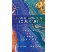Spiritual Practices for Soul Care: 40 Ways to Deepen Your Faith