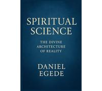 SPIRITUAL SCIENCE: The Divine Architecture of Reality
