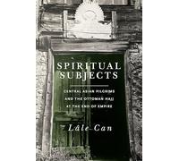 Spiritual Subjects: Central Asian Pilgrims and the Ottoman Hajj at the End of Empire