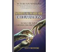 SPIRITUAL WARFARE DECLARATIONS TO SECURE YOUR GRANDCHILDREN'S FAITH Prophetic Prayers to Secure the Faith, Purpose, and Protection of Generations Yet Unborn: FUTURE FOUNDATIONS By Matriarchs