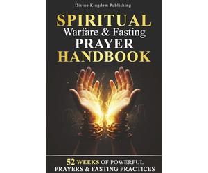 Spiritual Warfare & Fasting Prayer Handbook: 52 Weeks of Powerful Prayers & Fasting Practices for Spiritual Breakthrough, Deliverance, and Spiritual Victory (Divine Kingdom Publishing Prayer Series)