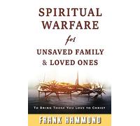 Spiritual Warfare for Unsaved Family & Loved Ones: To Bring Those You Love to Christ