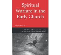 Spiritual Warfare in the Early Church: The History of Demonic Activity Among the Ante-Nicene Church Fathers and Beyond