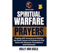 Spiritual Warfare Prayers 3 Praying with Accuracy to Destroy the Root Causes of Problems and Pull Down the Demonic Foundations and Fortresses (3)