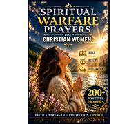 Spiritual Warfare Prayers for Christian Women: Scripture-Based Prayers to Overcome Anxiety, Fear, Spiritual Attacks, and Negative Thoughts to Find ... and Protection for Your Home and Family