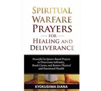 Spiritual Warfare Prayers for Healing and Deliverance: Powerful Scripture - Based Prayers to Overcome Infinity, Break Curses and Restore Physical and ... 14 (Warfare Prayers for Everyday Battles)