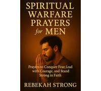 Spiritual Warfare Prayers for Men: Prayers to Conquer Fear, Lead with Courage, and Stand Strong in Faith