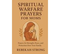Spiritual Warfare Prayers for Moms: Prayers for Strength, Peace, and Protection Over Your Family