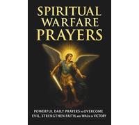 Spiritual Warfare Prayers: Powerful Daily Prayers to Overcome Evil, Strengthen Faith, and Walk in Victory