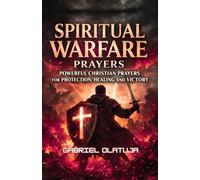 Spiritual Warfare Prayers: Powerful Prayers For Protection, Healing And Victory, Gabriel Olatuja