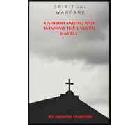 Spiritual Warfare: Understanding and Winning the Unseen Battle