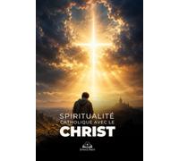 Spiritualité Catholique avec le Christ: Foi, prière et espérance pour traverser les épreuves, porter sa croix et vivre la victoire en Jésus