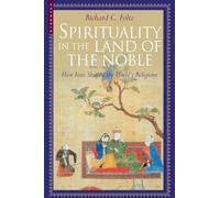 Spirituality in the Land of the Noble: How Iran Shaped the World's Religions