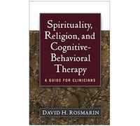 Spirituality, Religion, and Cognitive-Behavioral Therapy: A Guide for Clinicians