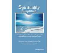 Spirituality Simplified: An Ideal Starting Point for Those New to the Spiritual Path, A Handy Reference Guide for Experienced Seekers