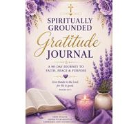 Spiritually Grounded: Gratitude Journal: A 90-Day Journey to Faith, Peace & Purpose