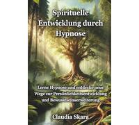 Spirituelle Entwicklung durch Hypnose: Lerne Hypnose und entdecke neue Wege zur Persönlichkeitsentwicklung und Bewusstseinserweiterung