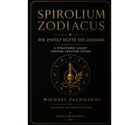 SPIROLIUM ZODIACUS: Ein strukturiertes System der Parfümkomposition nach Tierkreisarchitekturen (SPIROLIUM PRESENTS Secrets of Scheherazade)