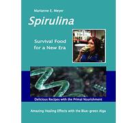 SPIRULINA Survival Food for a New Era: Amazing Healing Success with the Blue-green Algae - Delicious Recipes with the Primal Nourishment