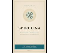 Spirulina: The Complete Guide to Lake Chad's Ancient Superfood: Wild Dihe, Nutrition, Recipes, and How It Differs from Farmed Spirulina