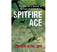 Spitfire Ace: My Life as a Battle of Britain Fighter Pilot by Gordon Olive (2015-09-11)