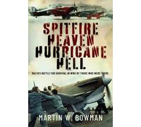 Spitfire Heaven - Hurricane Hell : Malta’s Battle for Survival in WW2 By Those Who Were There