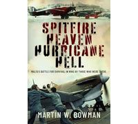 Spitfire Heaven - Hurricane Hell: Malta’s Battle for Survival in WW2 By Those Who Were There