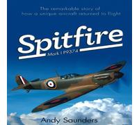 Spitfire Mark I P9374: The Remarkable Story of How a Unique Aircraft Returned to Flight by Andy Saunders (2012) Hardcover